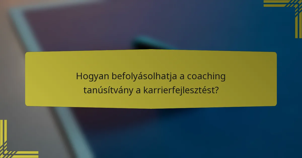 Hogyan befolyásolhatja a coaching tanúsítvány a karrierfejlesztést?