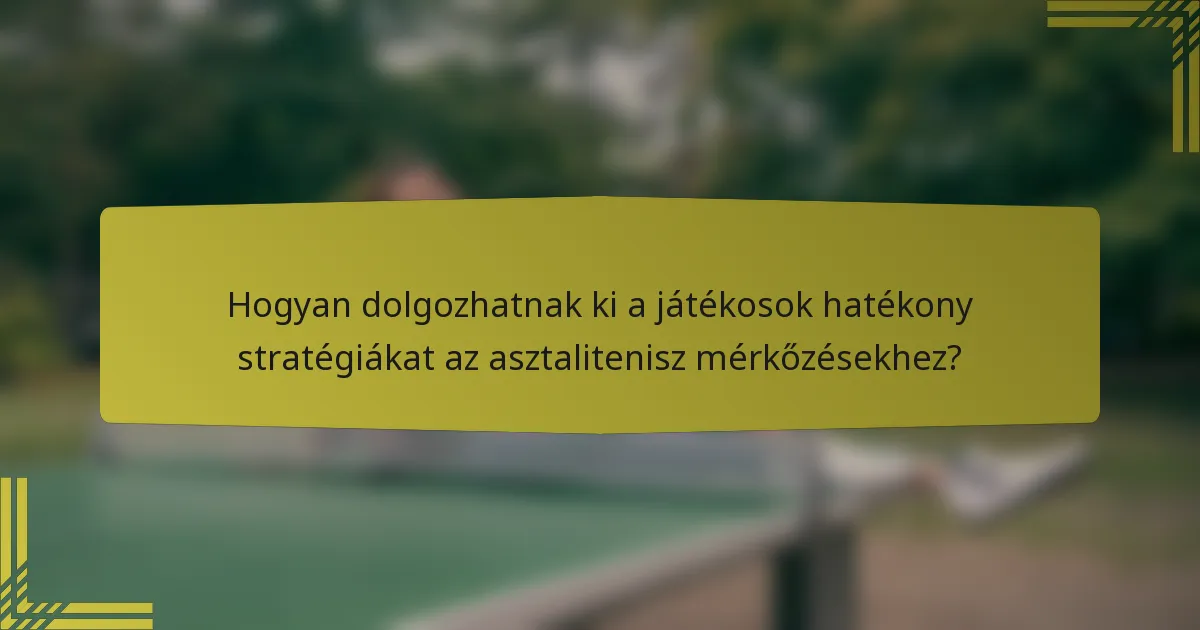 Hogyan dolgozhatnak ki a játékosok hatékony stratégiákat az asztalitenisz mérkőzésekhez?