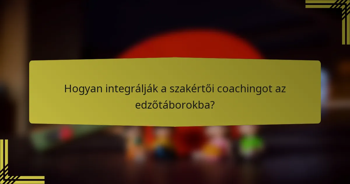 Hogyan integrálják a szakértői coachingot az edzőtáborokba?