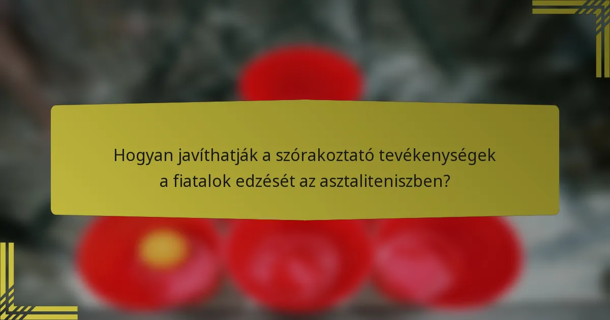 Hogyan javíthatják a szórakoztató tevékenységek a fiatalok edzését az asztaliteniszben?