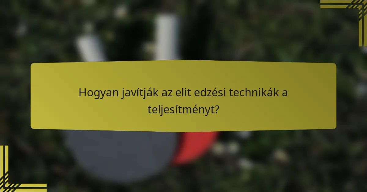 Hogyan javítják az elit edzési technikák a teljesítményt?