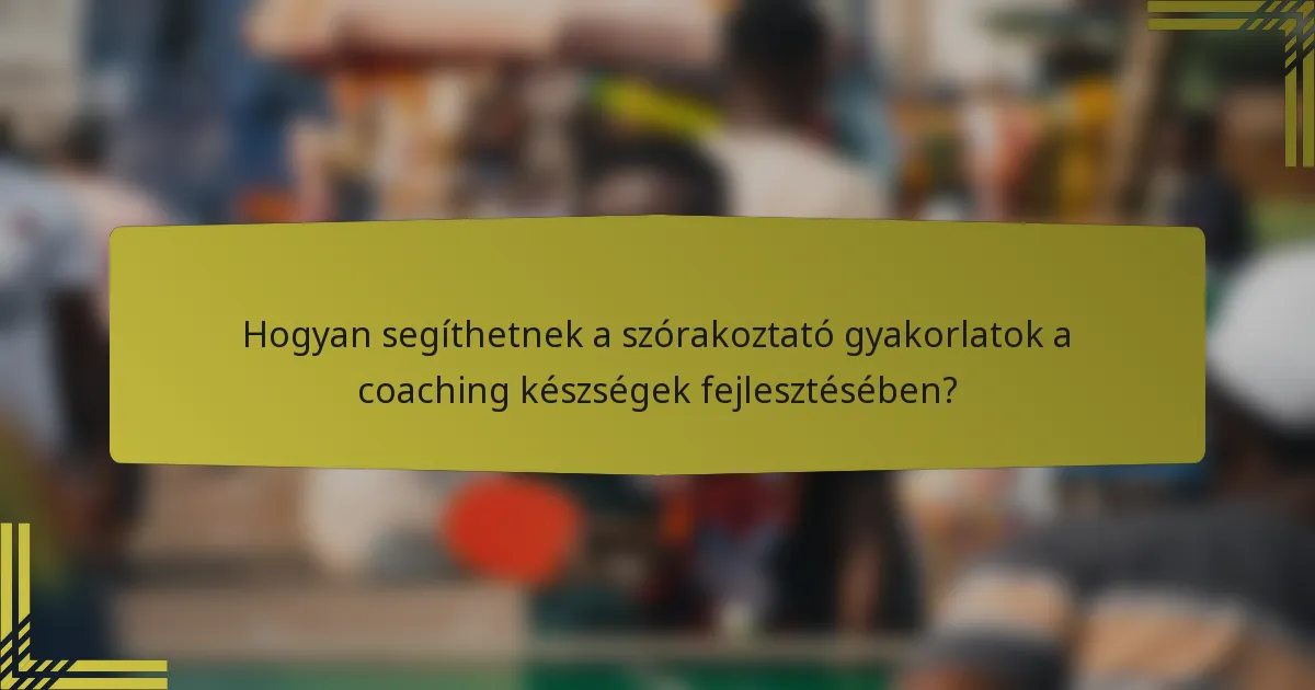 Hogyan segíthetnek a szórakoztató gyakorlatok a coaching készségek fejlesztésében?