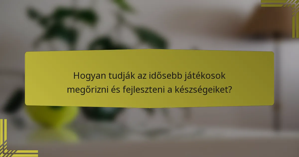 Hogyan tudják az idősebb játékosok megőrizni és fejleszteni a készségeiket?