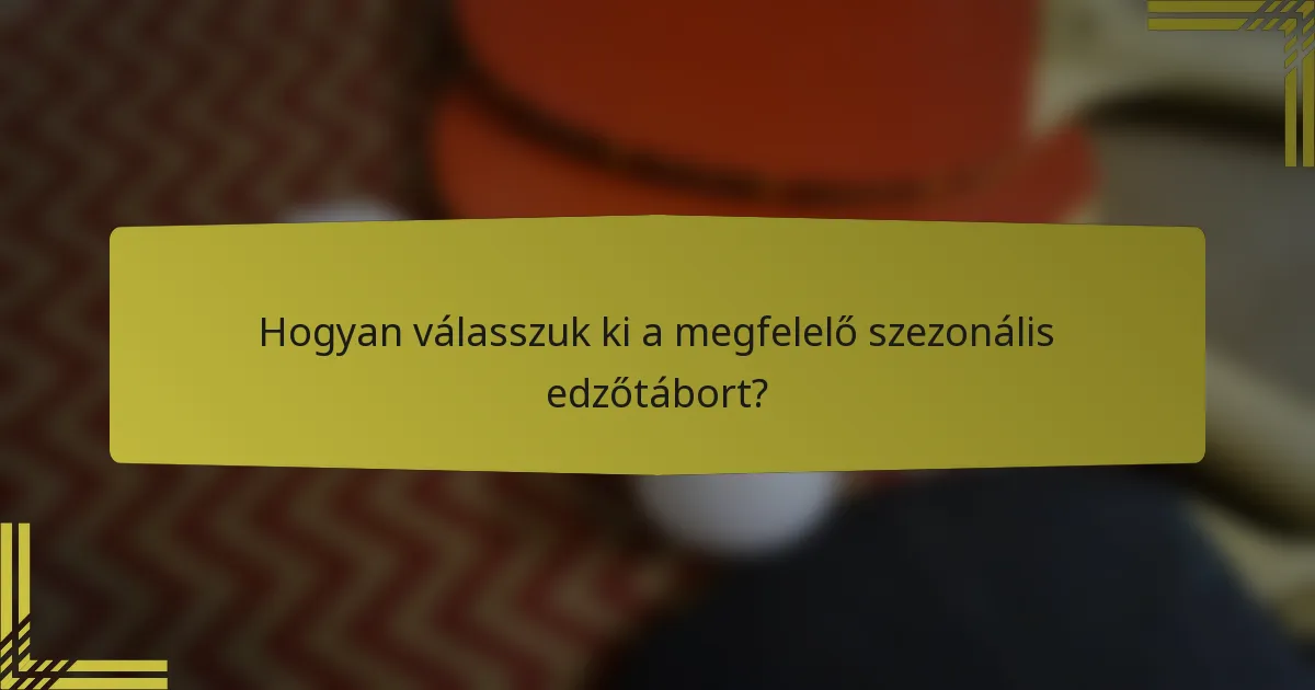 Hogyan válasszuk ki a megfelelő szezonális edzőtábort?