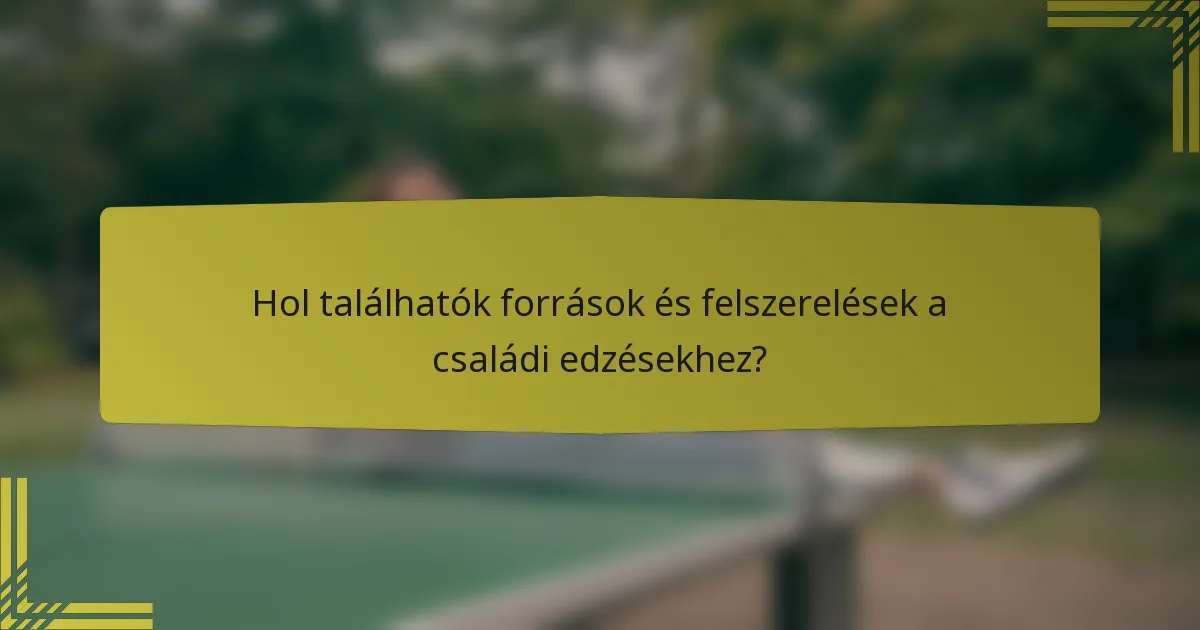 Hol találhatók források és felszerelések a családi edzésekhez?