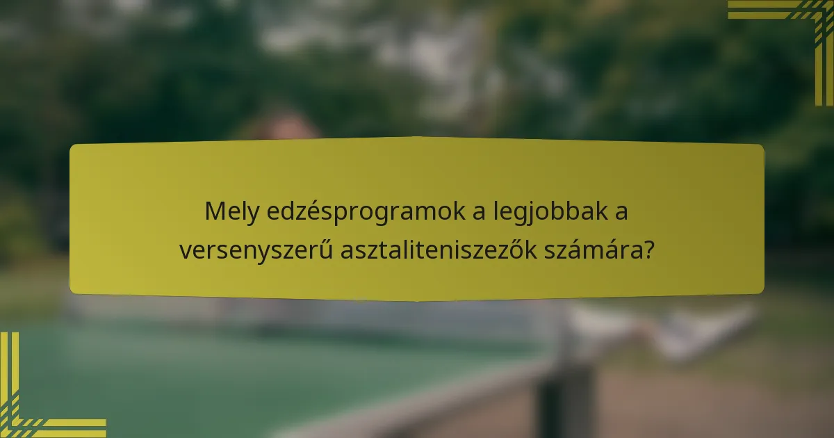 Mely edzésprogramok a legjobbak a versenyszerű asztaliteniszezők számára?