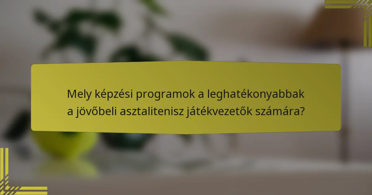 Mely képzési programok a leghatékonyabbak a jövőbeli asztalitenisz játékvezetők számára?
