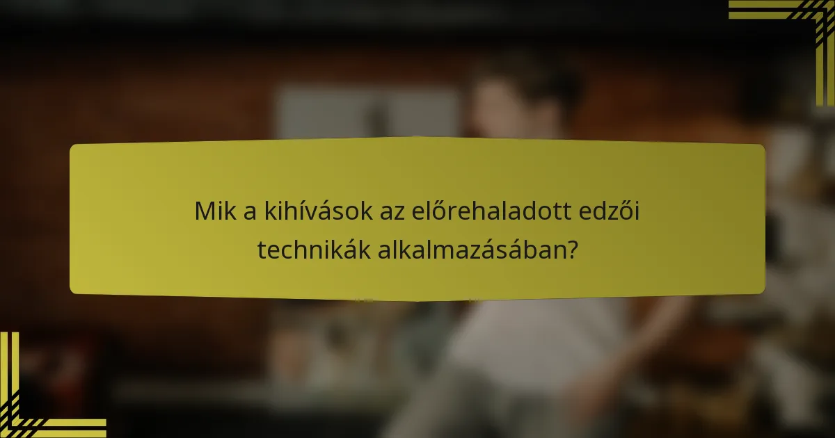 Mik a kihívások az előrehaladott edzői technikák alkalmazásában?