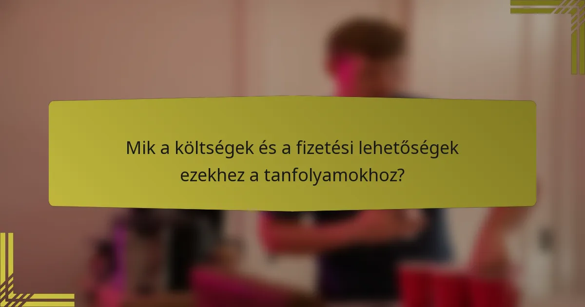 Mik a költségek és a fizetési lehetőségek ezekhez a tanfolyamokhoz?