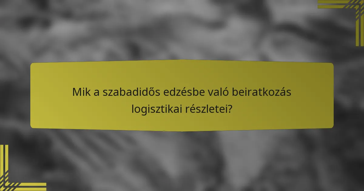 Mik a szabadidős edzésbe való beiratkozás logisztikai részletei?