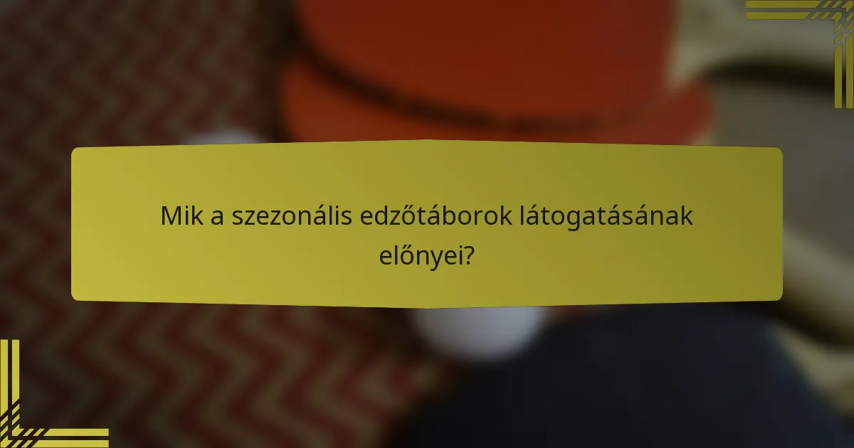 Mik a szezonális edzőtáborok látogatásának előnyei?