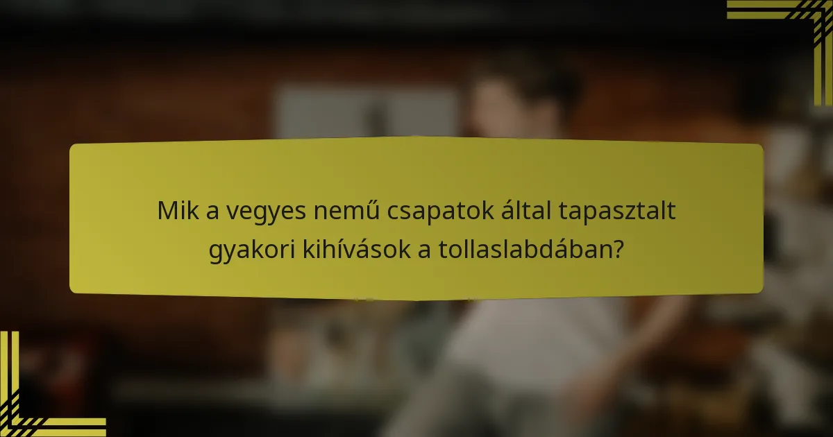 Mik a vegyes nemű csapatok által tapasztalt gyakori kihívások a tollaslabdában?