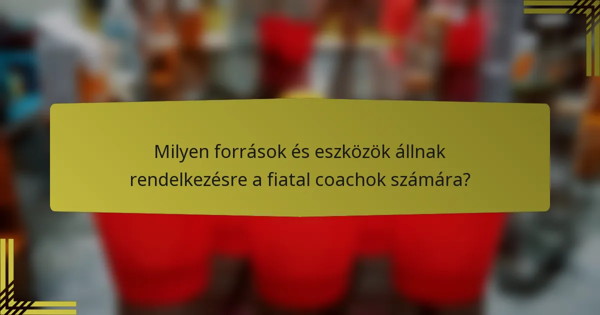 Milyen források és eszközök állnak rendelkezésre a fiatal coachok számára?