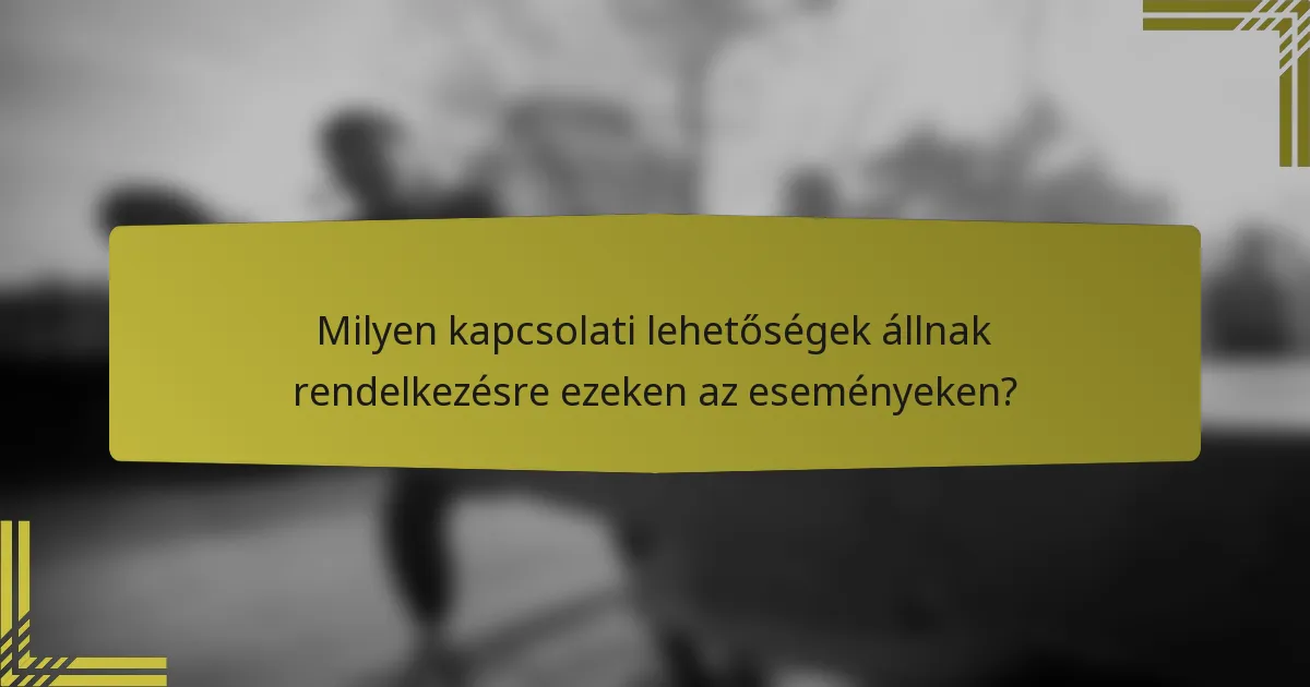 Milyen kapcsolati lehetőségek állnak rendelkezésre ezeken az eseményeken?