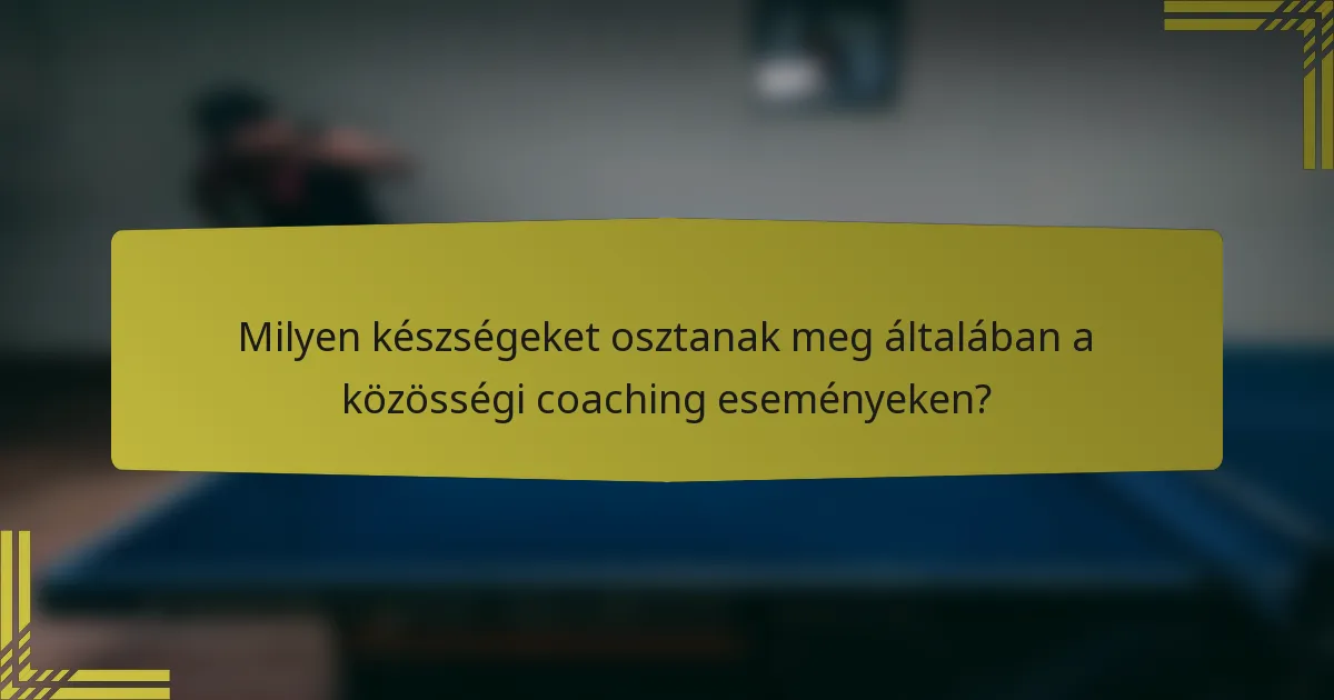 Milyen készségeket osztanak meg általában a közösségi coaching eseményeken?