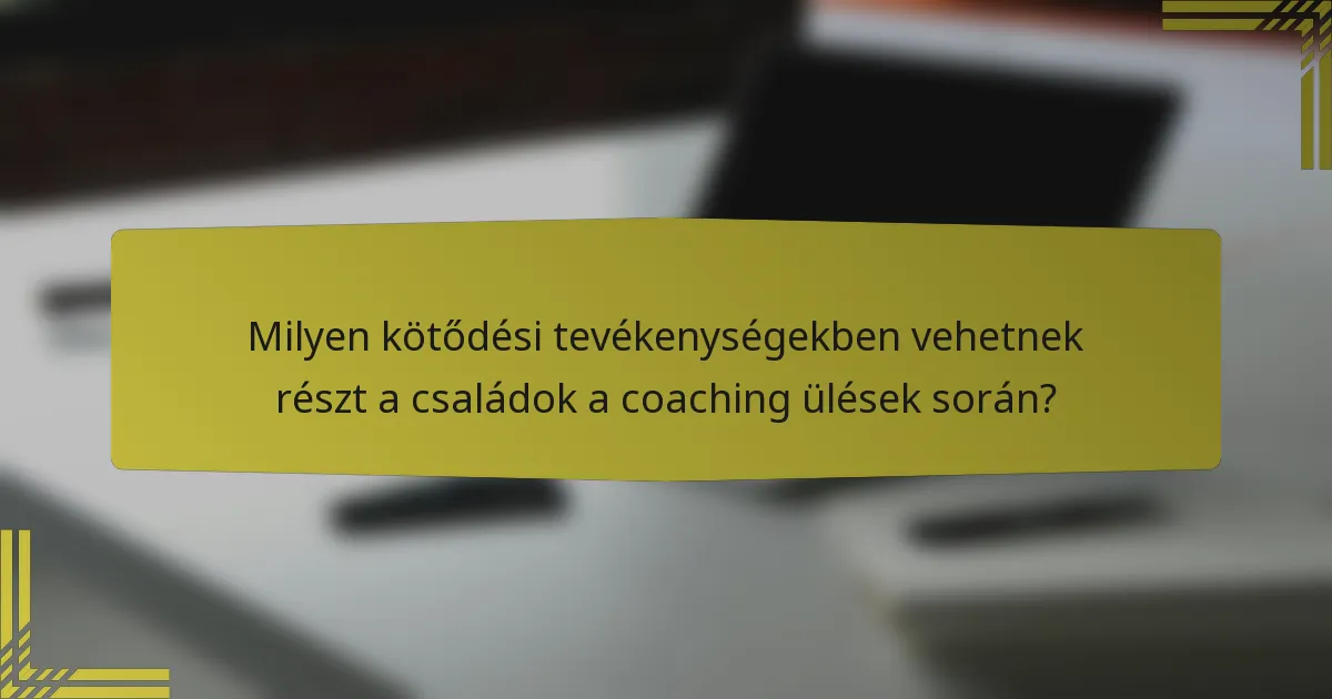Milyen kötődési tevékenységekben vehetnek részt a családok a coaching ülések során?
