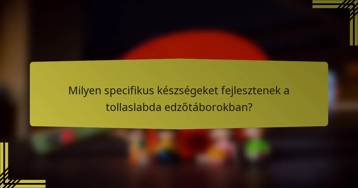 Milyen specifikus készségeket fejlesztenek a tollaslabda edzőtáborokban?