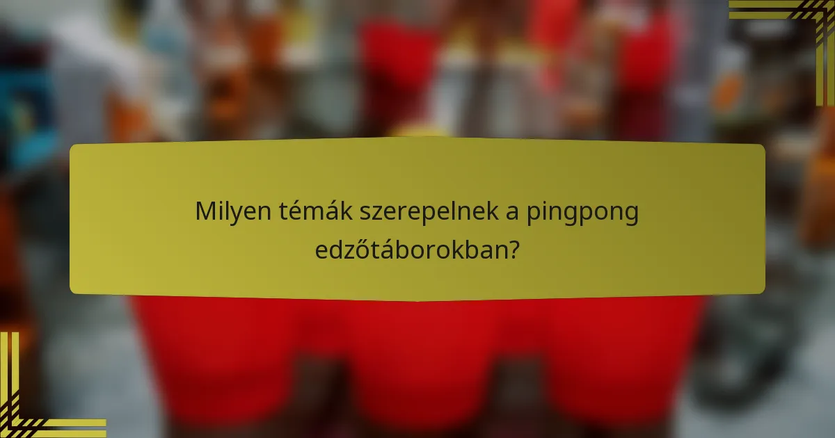 Milyen témák szerepelnek a pingpong edzőtáborokban?