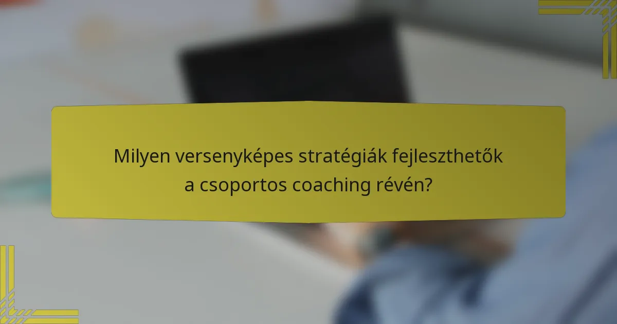 Milyen versenyképes stratégiák fejleszthetők a csoportos coaching révén?